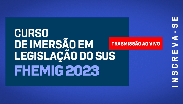 CÓD 529 - CURSO DE IMERSÃO EM LEGISLAÇÃO DO SUS FHEMIG 2023